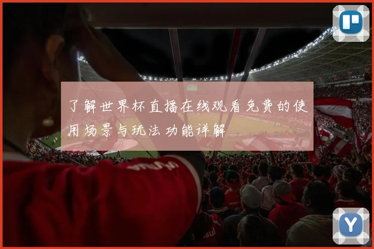 了解世界杯直播在线观看免费的使用场景与玩法功能详解